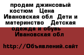  продам джинсовый костюм › Цена ­ 800 - Ивановская обл. Дети и материнство » Детская одежда и обувь   . Ивановская обл.